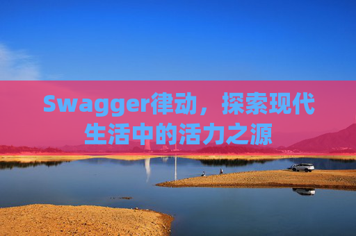 Swagger律动，探索现代生活中的活力之源