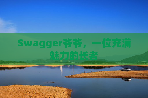 Swagger爷爷，一位充满魅力的长者